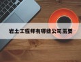 巖土工程師有哪些公司需要考試,巖土工程師有哪些公司需要