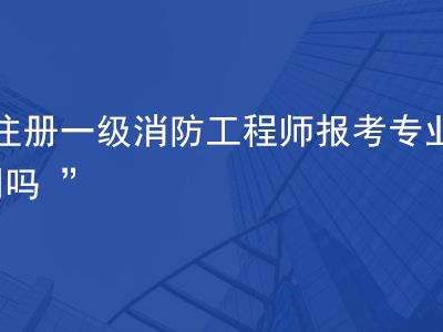 包含注冊消防工程師報考條件及報名的詞條