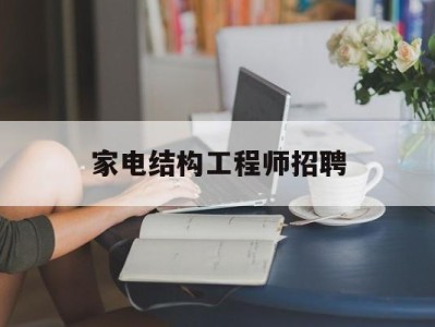 家電結(jié)構(gòu)工程師招聘,家電結(jié)構(gòu)設(shè)計招聘