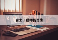 注冊巖土工程師很牛嗎,巖土工程師楊勇生