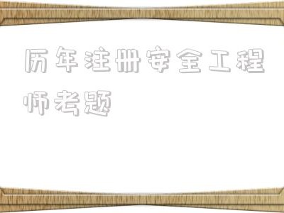 初級注冊安全工程師好考嗎,歷年注冊安全工程師考題