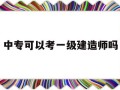 中專文憑能考一級建造師嗎中專可以考一級建造師嗎