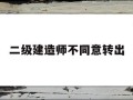 二級建造師原單位不配合轉出二級建造師不同意轉出