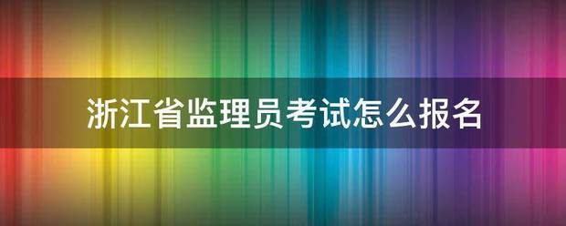 浙江省監(jiān)理員考試怎么報(bào)名  第1張
