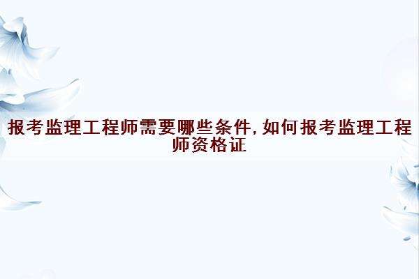 電力監理工程師報考條件電力監理工程師報考條件要求  第1張