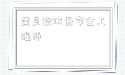 黃良欽注冊安全工程師的簡單介紹 第1張 黃良欽注冊安全工程師的簡單介紹 第1張