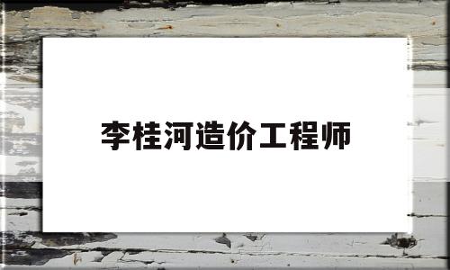 李桂河造價(jià)工程師,廣西桂河水利水電有限公司 第1張 李桂河造價(jià)工程師,廣西桂河水利水電有限公司 第1張