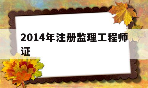 2014年注冊監理工程師證,歷年注冊監理工程師考試成績查詢時間 第1張 2014年注冊監理工程師證,歷年注冊監理工程師考試成績查詢時間 第1張