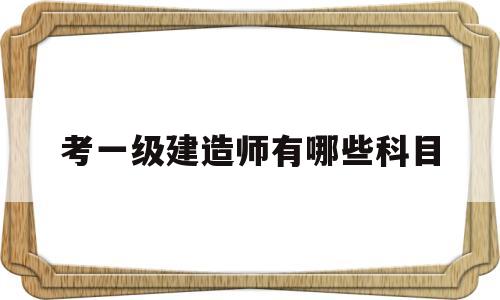 考一級建造師的要求跟條件,考一級建造師有哪些科目 第1張 考一級建造師的要求跟條件,考一級建造師有哪些科目 第1張