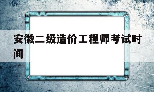 安徽二級造價工程師考試時間安徽二級造價工程師考試時間2025  第1張
